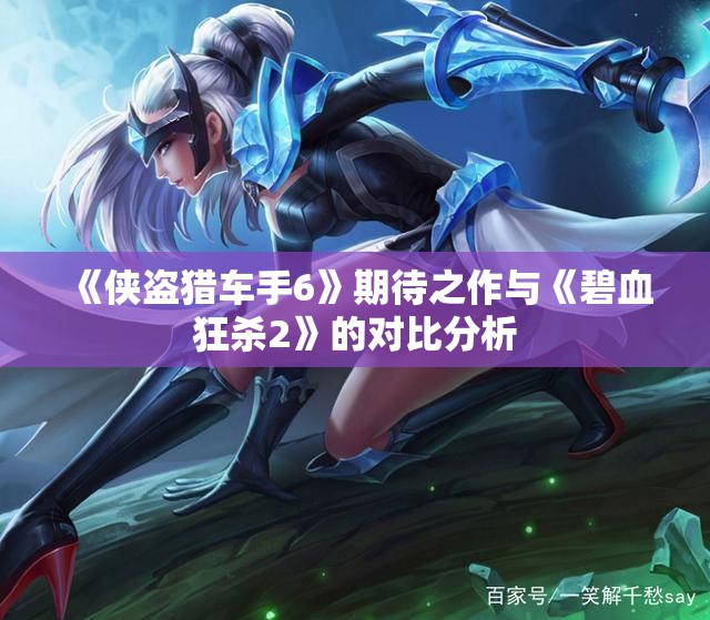 《侠盗猎车手6》期待之作与《碧血狂杀2》的对比分析
