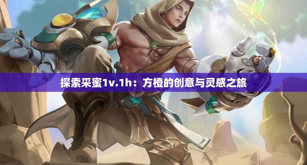 探索采蜜1v.1h：方橙的创意与灵感之旅