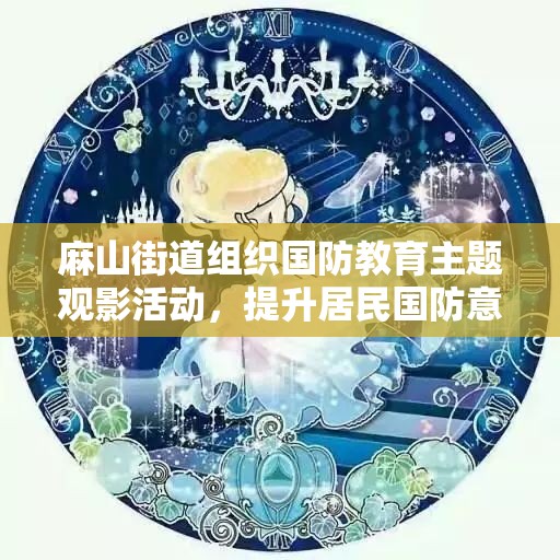 麻山街道组织国防教育主题观影活动，提升居民国防意识
