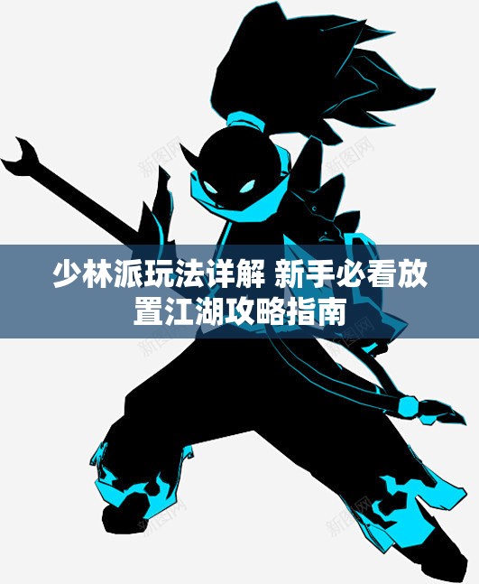 少林派玩法详解 新手必看放置江湖攻略指南