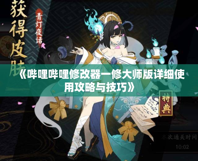 《哔哩哔哩修改器一修大师版详细使用攻略与技巧》
