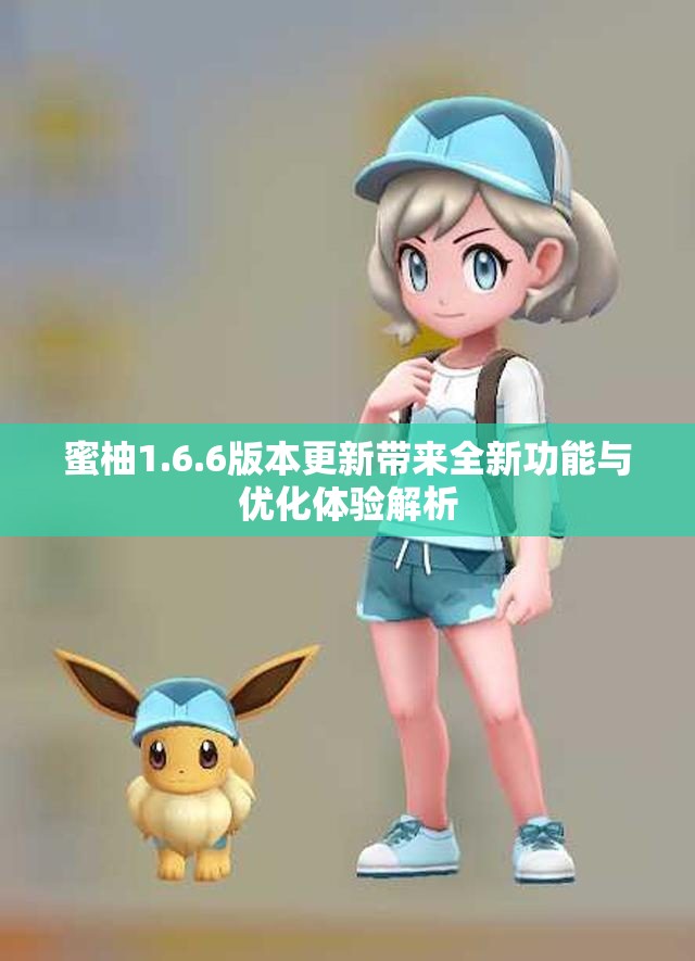 蜜柚1.6.6版本更新带来全新功能与优化体验解析