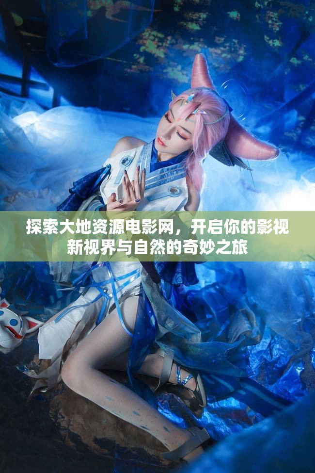 探索大地资源电影网，开启你的影视新视界与自然的奇妙之旅