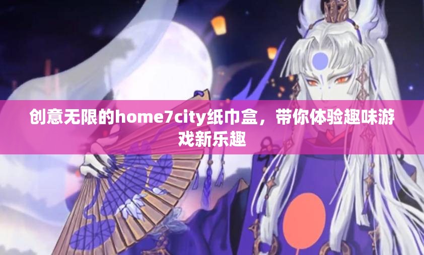 创意无限的home7city纸巾盒，带你体验趣味游戏新乐趣