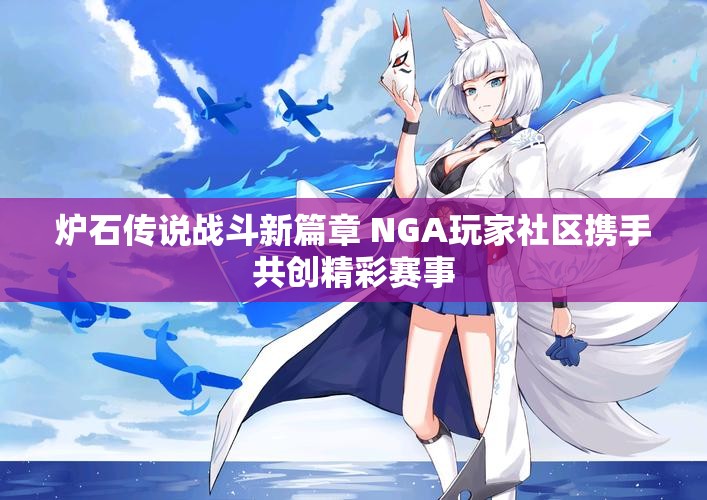 炉石传说战斗新篇章 NGA玩家社区携手共创精彩赛事