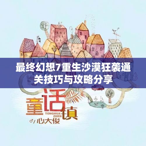 最终幻想7重生沙漠狂袭通关技巧与攻略分享