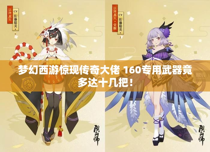 梦幻西游惊现传奇大佬 160专用武器竟多达十几把！