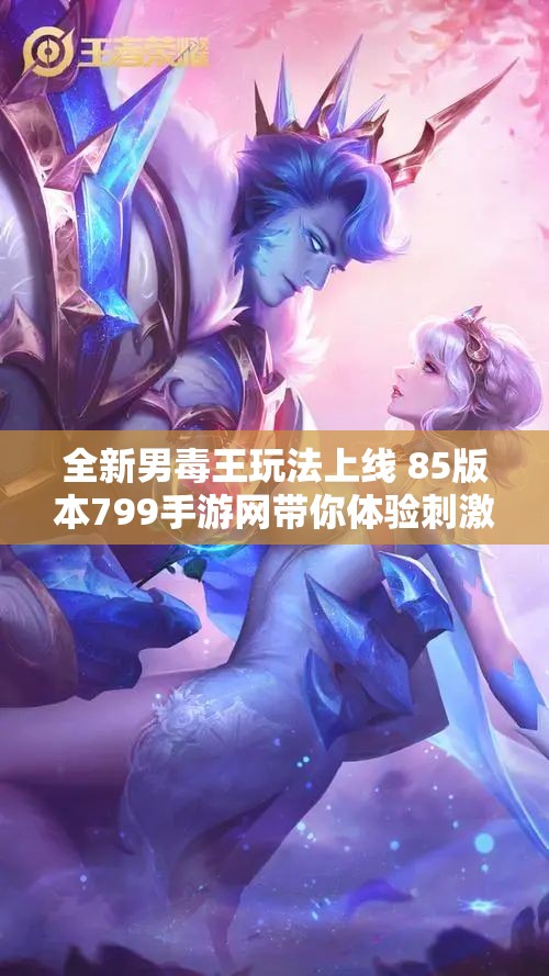 全新男毒王玩法上线 85版本799手游网带你体验刺激冒险