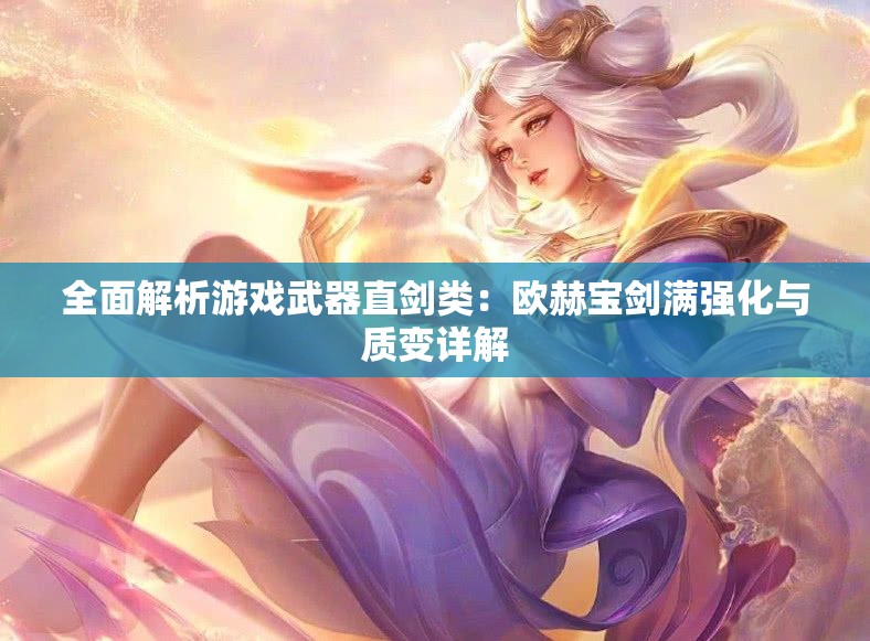 全面解析游戏武器直剑类：欧赫宝剑满强化与质变详解