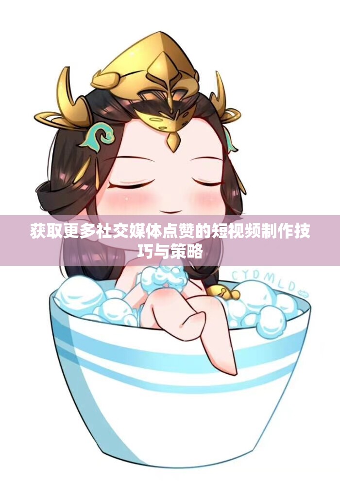 获取更多社交媒体点赞的短视频制作技巧与策略