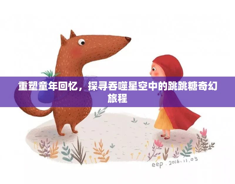 重塑童年回忆，探寻吞噬星空中的跳跳糖奇幻旅程