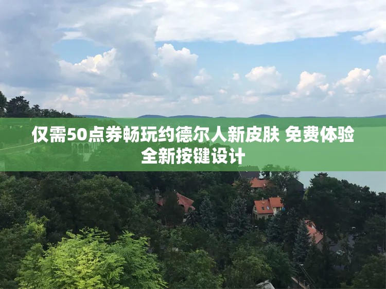 仅需50点券畅玩约德尔人新皮肤 免费体验全新按键设计