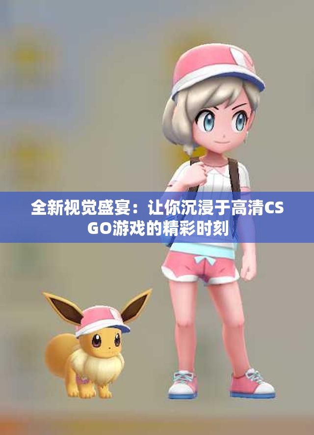 全新视觉盛宴：让你沉浸于高清CSGO游戏的精彩时刻