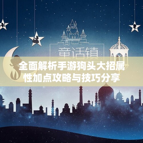 全面解析手游狗头大招属性加点攻略与技巧分享