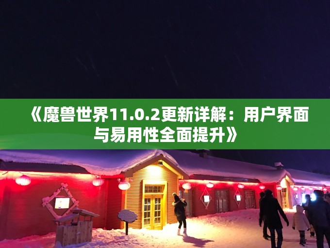 《魔兽世界11.0.2更新详解：用户界面与易用性全面提升》