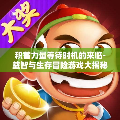 积蓄力量等待时机的来临-益智与生存冒险游戏大揭秘
