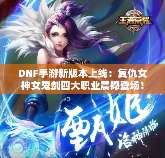 DNF手游新版本上线：复仇女神女鬼剑四大职业震撼登场！