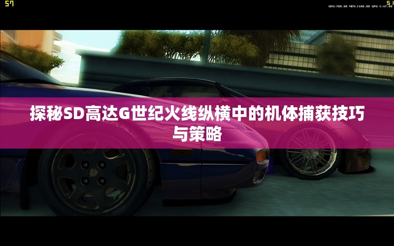 探秘SD高达G世纪火线纵横中的机体捕获技巧与策略