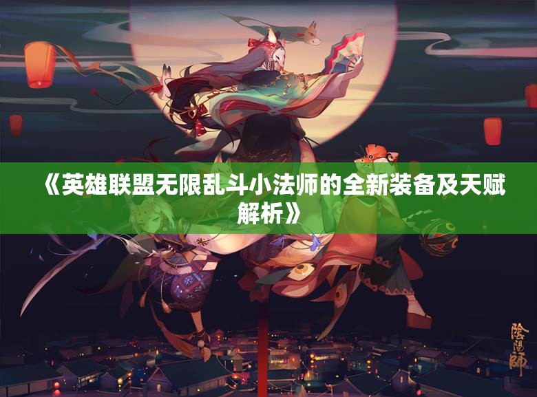 《英雄联盟无限乱斗小法师的全新装备及天赋解析》