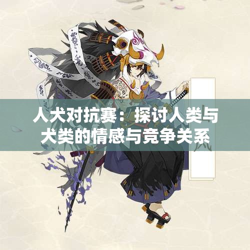 人犬对抗赛：探讨人类与犬类的情感与竞争关系