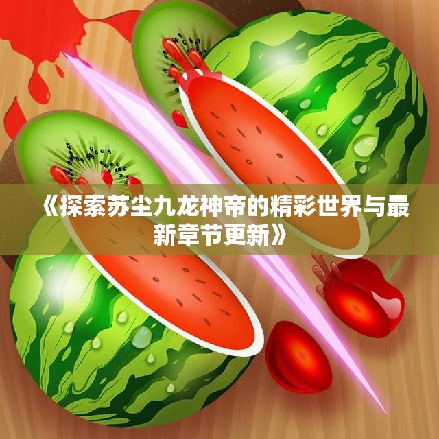 《探索苏尘九龙神帝的精彩世界与最新章节更新》