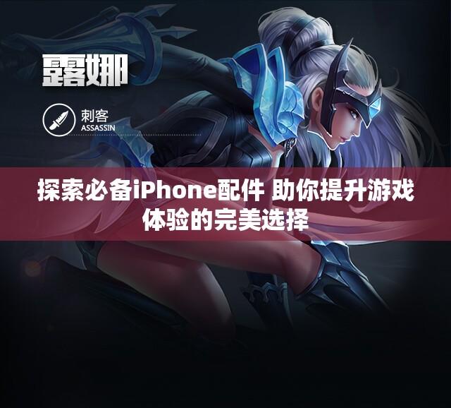 探索必备iPhone配件 助你提升游戏体验的完美选择