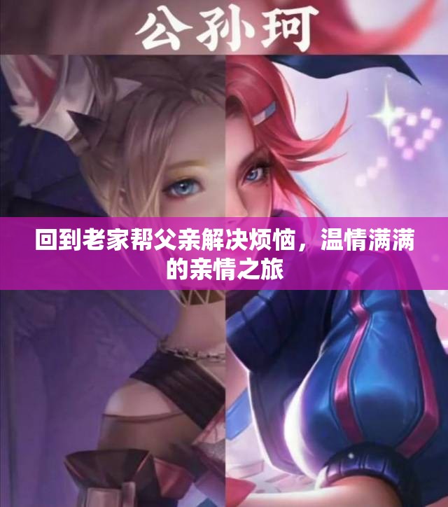 回到老家帮父亲解决烦恼，温情满满的亲情之旅