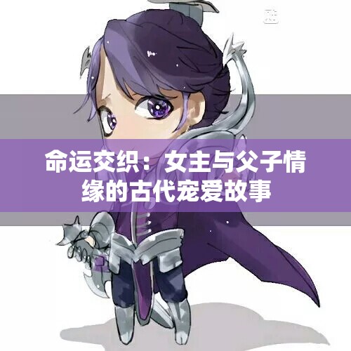 命运交织：女主与父子情缘的古代宠爱故事
