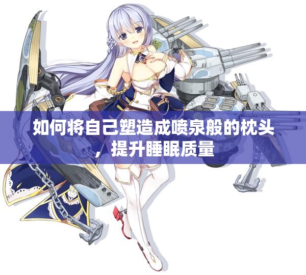 如何将自己塑造成喷泉般的枕头，提升睡眠质量