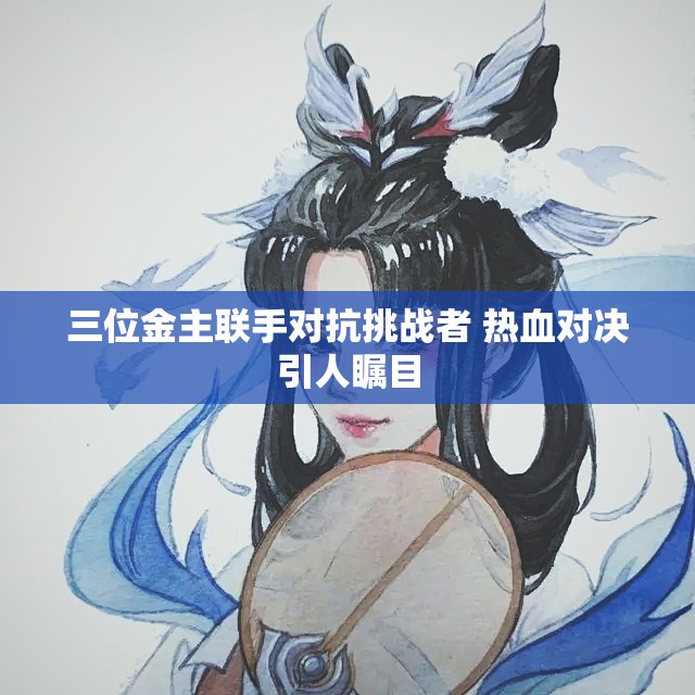 三位金主联手对抗挑战者 热血对决引人瞩目