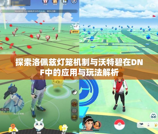 探索洛佩兹灯笼机制与沃特碧在DNF中的应用与玩法解析