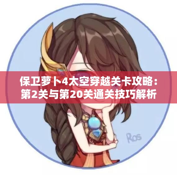 保卫萝卜4太空穿越关卡攻略：第2关与第20关通关技巧解析