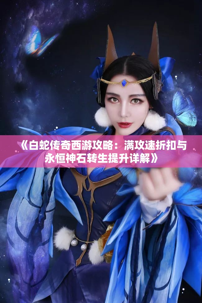 《白蛇传奇西游攻略：满攻速折扣与永恒神石转生提升详解》