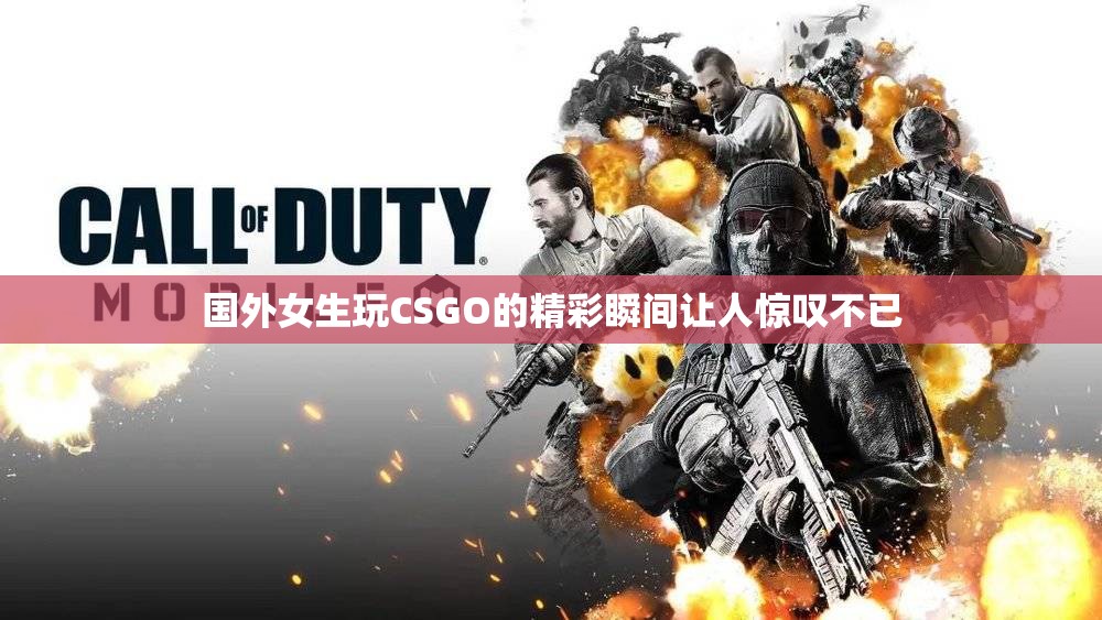 国外女生玩CSGO的精彩瞬间让人惊叹不已