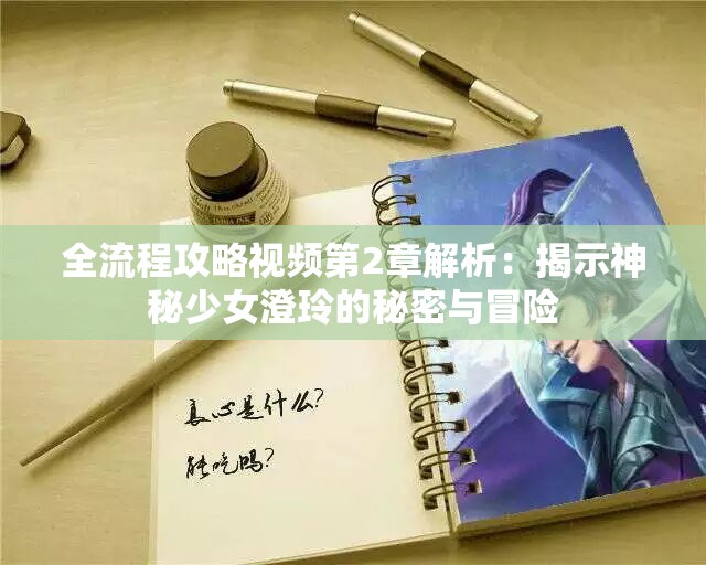全流程攻略视频第2章解析：揭示神秘少女澄玲的秘密与冒险