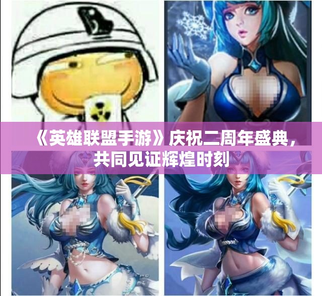 《英雄联盟手游》庆祝二周年盛典，共同见证辉煌时刻