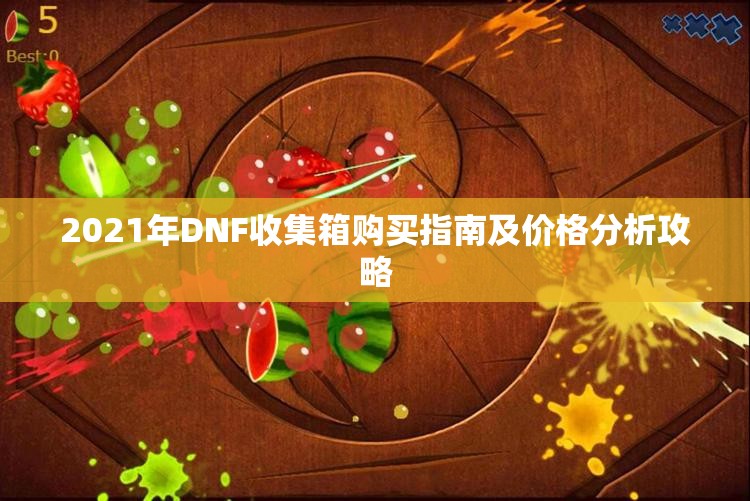 2021年DNF收集箱购买指南及价格分析攻略