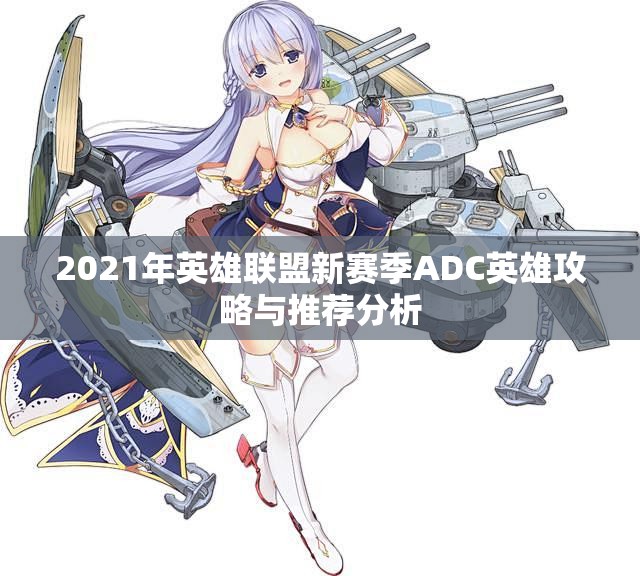 2021年英雄联盟新赛季ADC英雄攻略与推荐分析