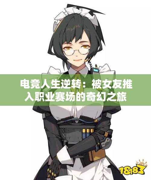 电竞人生逆转：被女友推入职业赛场的奇幻之旅