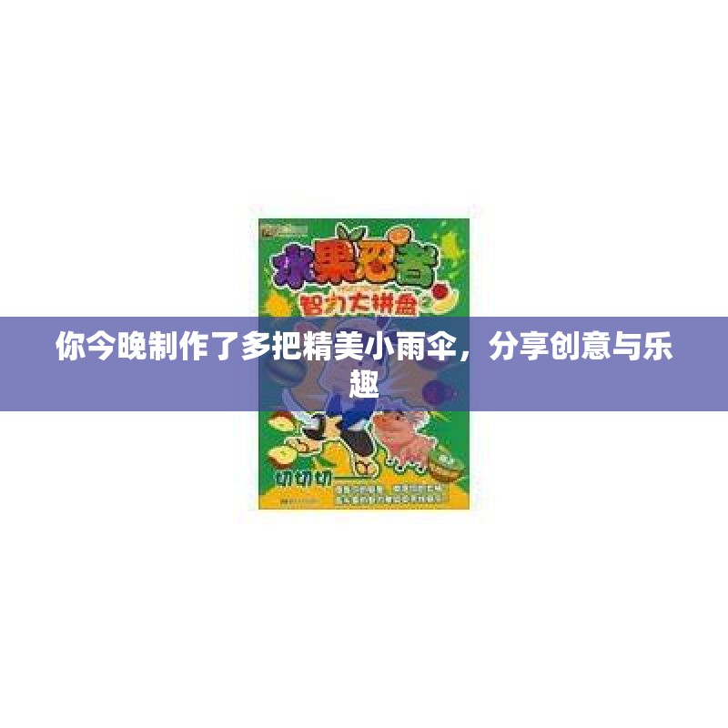 你今晚制作了多把精美小雨伞，分享创意与乐趣