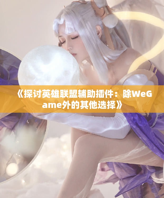 《探讨英雄联盟辅助插件：除WeGame外的其他选择》
