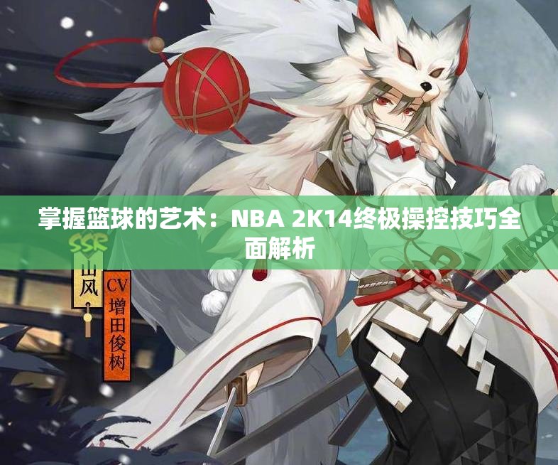 掌握篮球的艺术：NBA 2K14终极操控技巧全面解析
