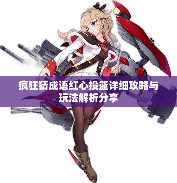 疯狂猜成语红心投篮详细攻略与玩法解析分享