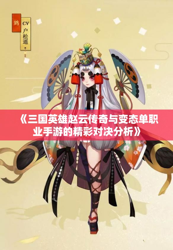 《三国英雄赵云传奇与变态单职业手游的精彩对决分析》