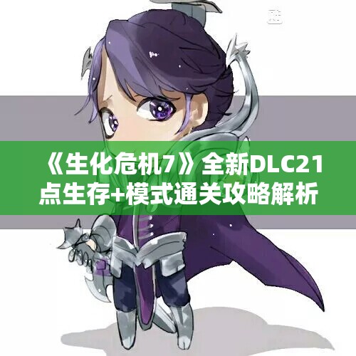 《生化危机7》全新DLC21点生存+模式通关攻略解析视频