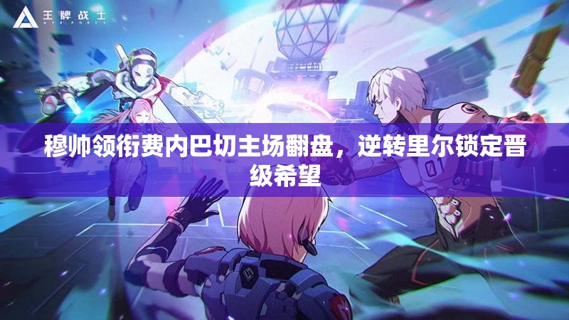 穆帅领衔费内巴切主场翻盘，逆转里尔锁定晋级希望