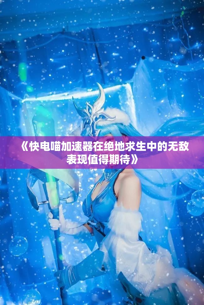 《快电喵加速器在绝地求生中的无敌表现值得期待》
