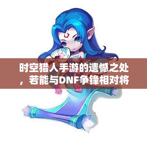 时空猎人手游的遗憾之处，若能与DNF争锋相对将是怎样的盛事