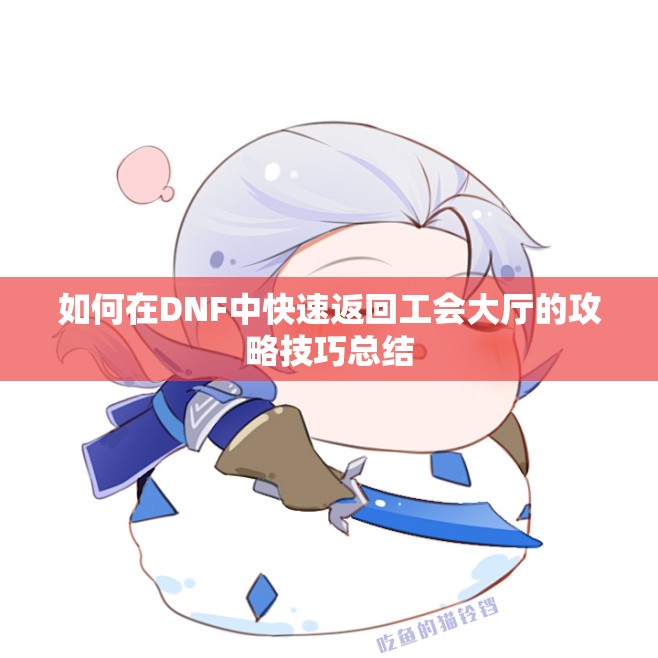如何在DNF中快速返回工会大厅的攻略技巧总结