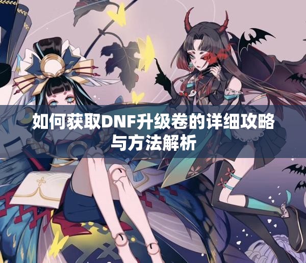 如何获取DNF升级卷的详细攻略与方法解析